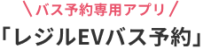 バス予約専用アプリ レジルEVバス予約