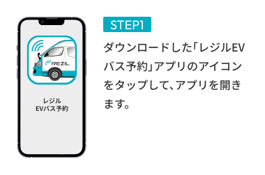 STEP01 ダウンロードした「レジルEVバス予約」アプリのアイコンをタップして、アプリを開きます。